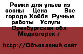 Рамки для ульев из сосны. › Цена ­ 15 - Все города Хобби. Ручные работы » Услуги   . Оренбургская обл.,Медногорск г.